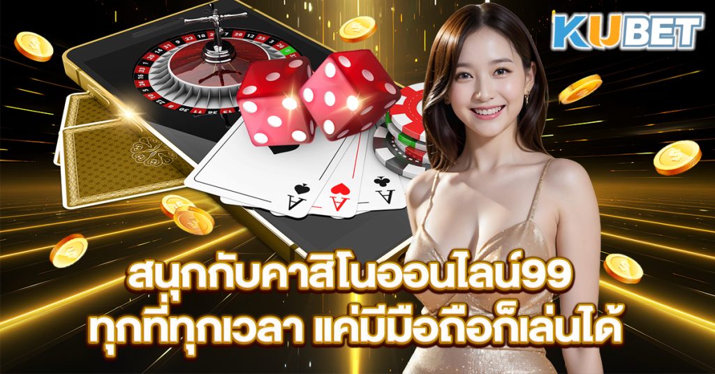 สนุกกับคาสิโนออนไลน์99-ทุกที่ทุกเวลา-แค่มีมือถือก็เล่นได้
